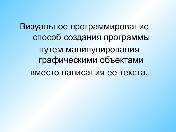 Визуальное программирование – способ создания программы путем манипулирования графическими объектами вместо написания ее текста.