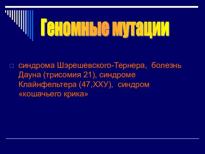 синдрома Шэрешевского-Тернера, болезнь Дауна (трисомия 21), синдроме Клайнфельтера (47,ХХУ), синдром «кошачьего крика» Геномные мутации