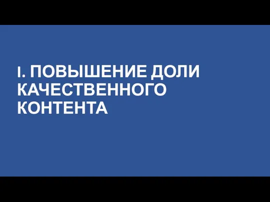 I. ПОВЫШЕНИЕ ДОЛИ КАЧЕСТВЕННОГО КОНТЕНТА