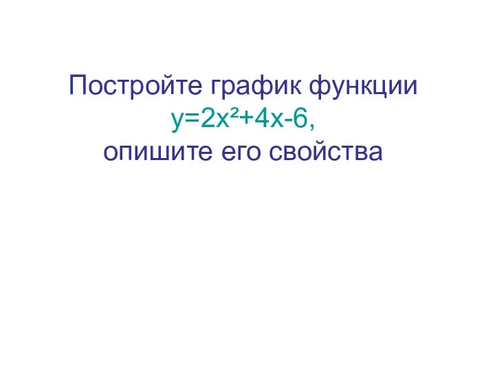 Постройте график функции у=2х²+4х-6, опишите его свойства