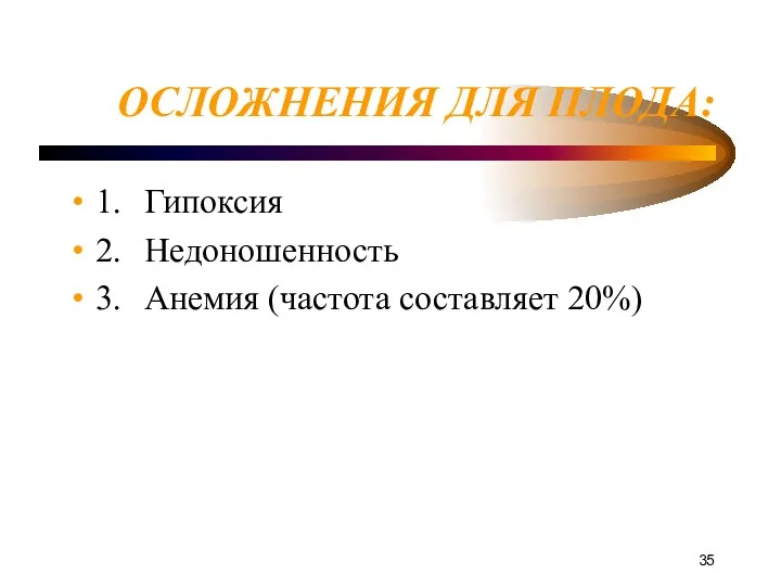 ОСЛОЖНЕНИЯ ДЛЯ ПЛОДА: 1. Гипоксия 2. Недоношенность 3. Анемия (частота составляет 20%)