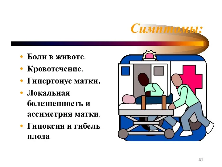 Симптомы: Боли в животе. Кровотечение. Гипертонус матки. Локальная болезненность и ассиметрия матки. Гипоксия и гибель плода