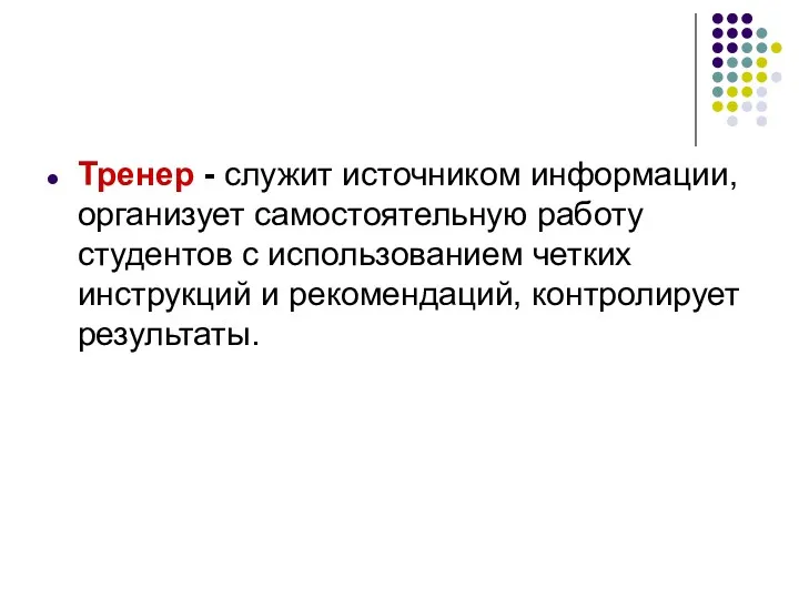 Тренер - служит источником информации, организует самостоятельную работу студентов с