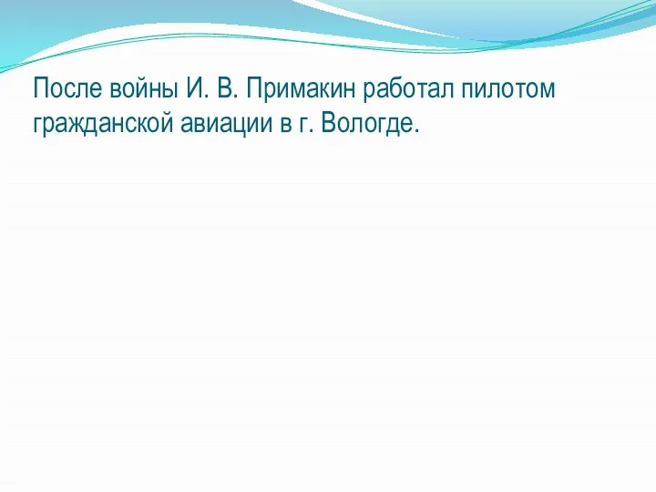 После войны И. В. Примакин работал пилотом гражданской авиации в г. Вологде.