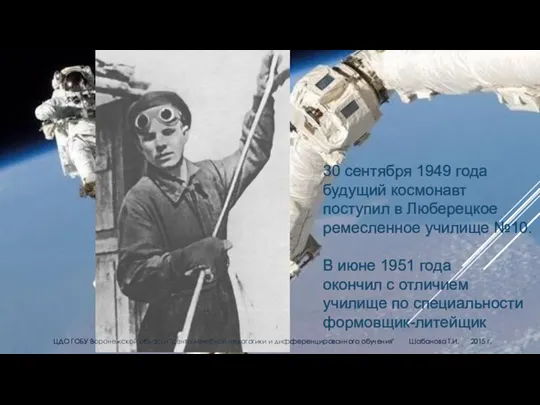 30 сентября 1949 года будущий космонавт поступил в Люберецкое ремесленное училище №10. В