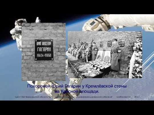 Похоронен Юрий Гагарин у Кремлёвской стены на Красной площади. ЦДО ГОБУ Воронежской области