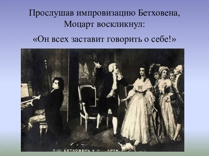 Прослушав импровизацию Бетховена, Моцарт воскликнул: «Он всех заставит говорить о себе!»