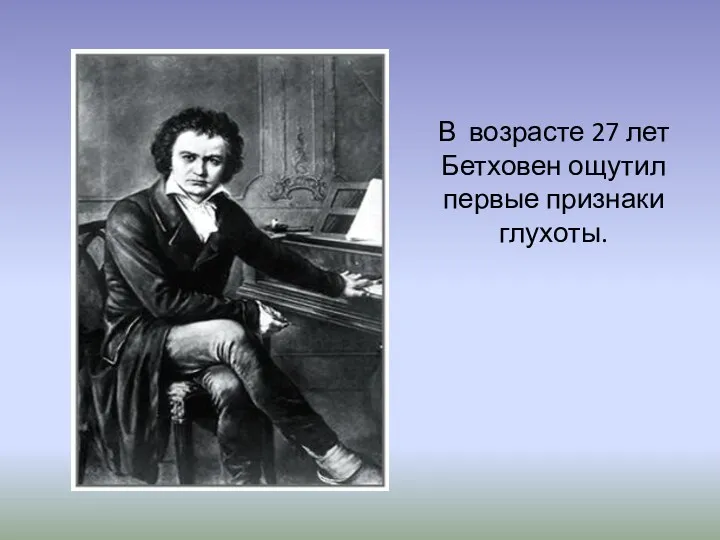 В возрасте 27 лет Бетховен ощутил первые признаки глухоты.