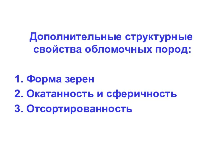 Дополнительные структурные свойства обломочных пород: 1. Форма зерен 2. Окатанность и сферичность 3. Отсортированность