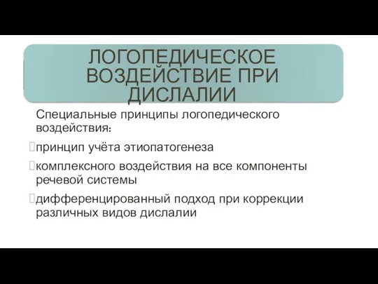 ЛОГОПЕДИЧЕСКОЕ ВОЗДЕЙСТВИЕ ПРИ ДИСЛАЛИИ Специальные принципы логопедического воздействия: принцип учёта