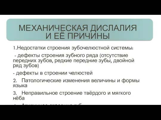 МЕХАНИЧЕСКАЯ ДИСЛАЛИЯ И ЕЁ ПРИЧИНЫ 1.Недостатки строения зубочелюстной системы: - дефекты строения зубного