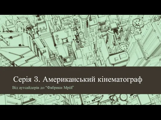 Серія 3. Американський кінематограф Від аутсайдерів до “Фабрики Мрій”