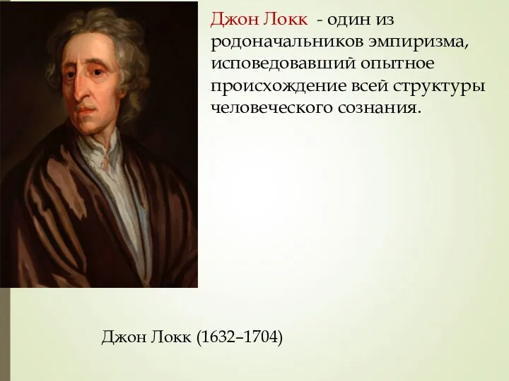 Джон Локк - один из родоначальников эмпиризма, исповедовавший опытное происхождение