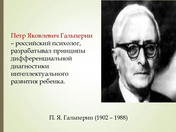 Петр Яковлевич Гальперин – российский психолог, разрабатывал принципы дифференциальной диагностики