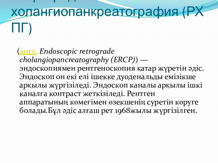 Ретроградты холангиопанкреатография (РХПГ) (англ. Endoscopic retrograde cholangiopancreatography (ERCP)) — эндоскопиямен рентгеноскопия қатар жүретін