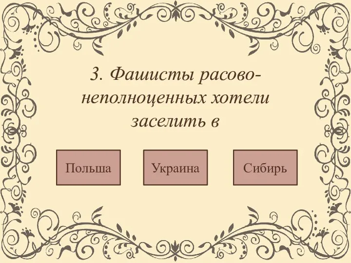 3. Фашисты расово-неполноценных хотели заселить в Сибирь Украина Польша