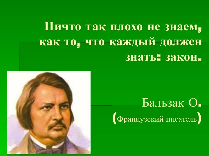 Ничто так плохо не знаем, как то, что каждый должен знать: закон. Бальзак О. (Французский писатель)