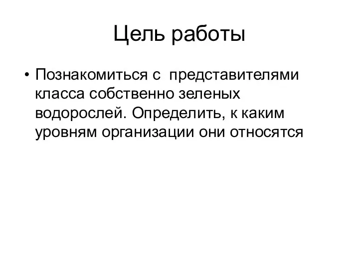 Цель работы Познакомиться с представителями класса собственно зеленых водорослей. Определить, к каким уровням организации они относятся