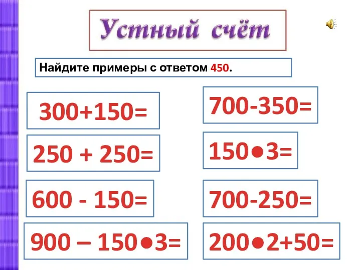 Найдите примеры с ответом 450. 300+150= 250 + 250= 700-250=