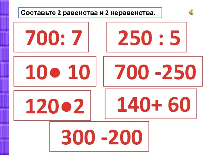 Составьте 2 равенства и 2 неравенства. 700: 7 300 -200