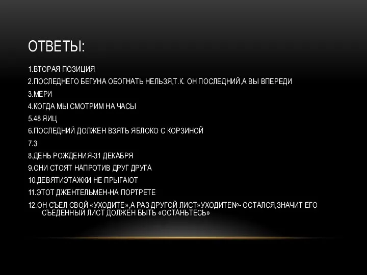 ОТВЕТЫ: 1.ВТОРАЯ ПОЗИЦИЯ 2.ПОСЛЕДНЕГО БЕГУНА ОБОГНАТЬ НЕЛЬЗЯ,Т.К. ОН ПОСЛЕДНИЙ,А ВЫ ВПЕРЕДИ 3.МЕРИ 4.КОГДА