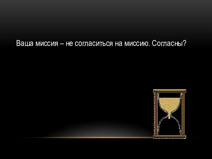 Ваша миссия – не согласиться на миссию. Согласны?