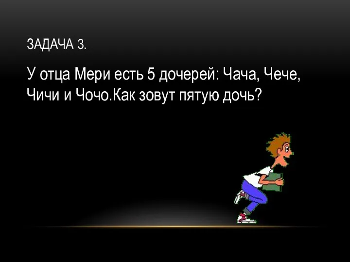 ЗАДАЧА 3. У отца Мери есть 5 дочерей: Чача, Чече, Чичи и Чочо.Как зовут пятую дочь?