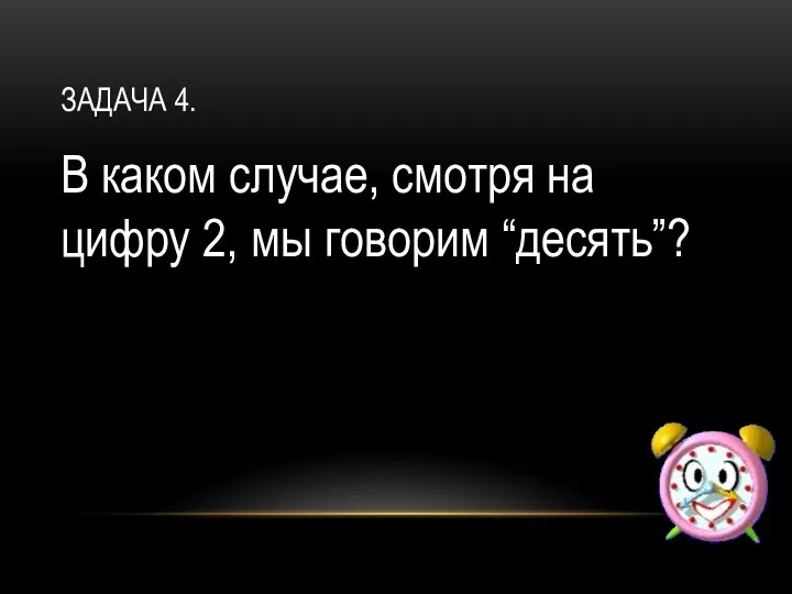 ЗАДАЧА 4. В каком случае, смотря на цифру 2, мы говорим “десять”?