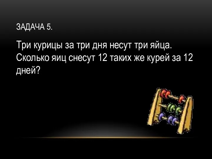 ЗАДАЧА 5. Три курицы за три дня несут три яйца. Сколько яиц снесут