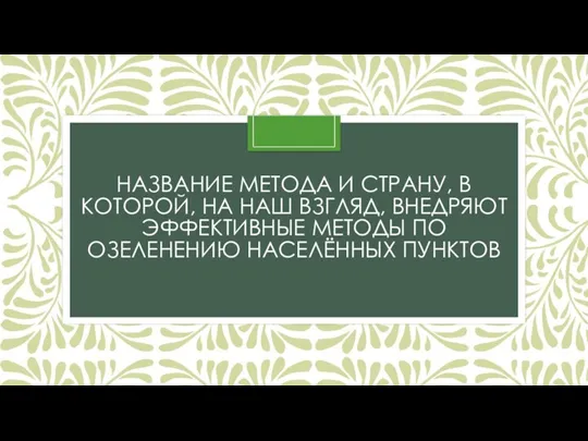 НАЗВАНИЕ МЕТОДА И СТРАНУ, В КОТОРОЙ, НА НАШ ВЗГЛЯД, ВНЕДРЯЮТ ЭФФЕКТИВНЫЕ МЕТОДЫ ПО ОЗЕЛЕНЕНИЮ НАСЕЛЁННЫХ ПУНКТОВ