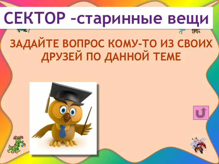 СЕКТОР –старинные вещи ЗАДАЙТЕ ВОПРОС КОМУ-ТО ИЗ СВОИХ ДРУЗЕЙ ПО ДАННОЙ ТЕМЕ