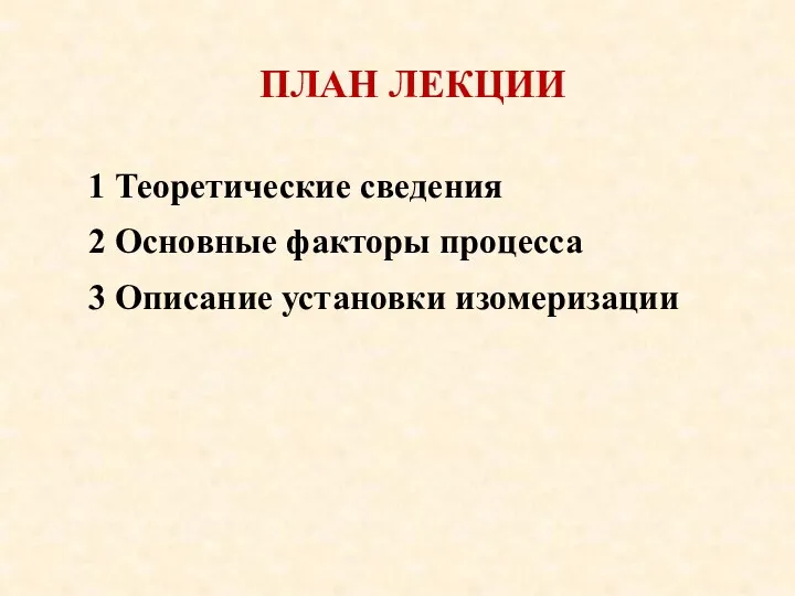 ПЛАН ЛЕКЦИИ 1 Теоретические сведения 2 Основные факторы процесса 3 Описание установки изомеризации