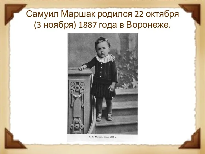 Самуил Маршак родился 22 октября (3 ноября) 1887 года в Воронеже.