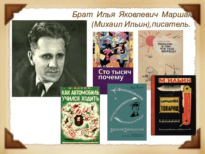 Брат Илья Яковлевич Маршак (Михаил Ильин),писатель.