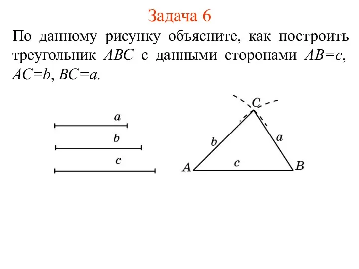 Задача 6 По данному рисунку объясните, как построить треугольник АВС с данными сторонами АВ=с, АС=b, ВС=a.