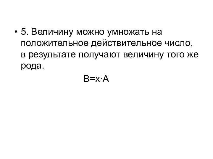 5. Величину можно умножать на положительное действительное число, в результате получают величину того же рода. B=x∙A