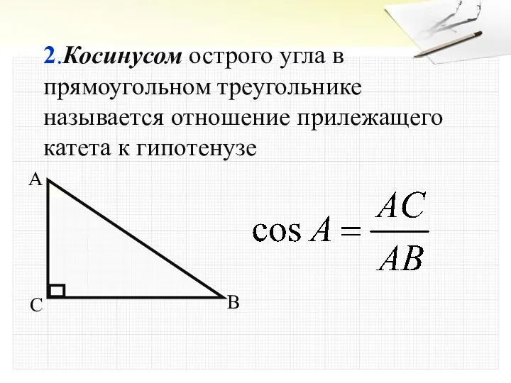 2.Косинусом острого угла в прямоугольном треугольнике называется отношение прилежащего катета к гипотенузе A B C