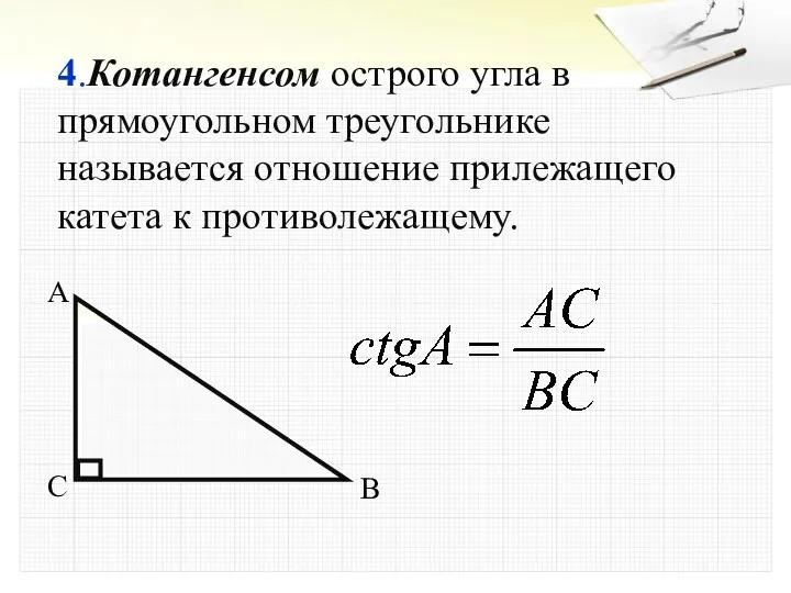 4.Котангенсом острого угла в прямоугольном треугольнике называется отношение прилежащего катета к противолежащему. A B C