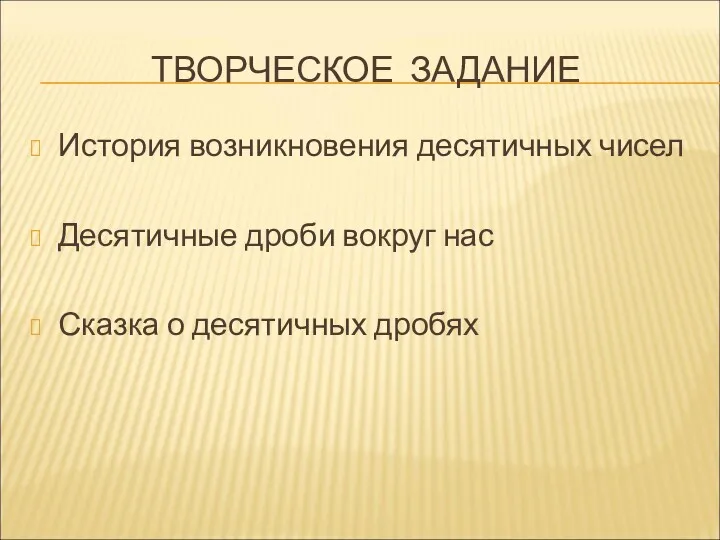 ТВОРЧЕСКОЕ ЗАДАНИЕ История возникновения десятичных чисел Десятичные дроби вокруг нас Сказка о десятичных дробях