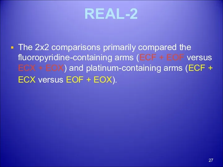 REAL-2 The 2x2 comparisons primarily compared the fluoropyridine-containing arms (ECF