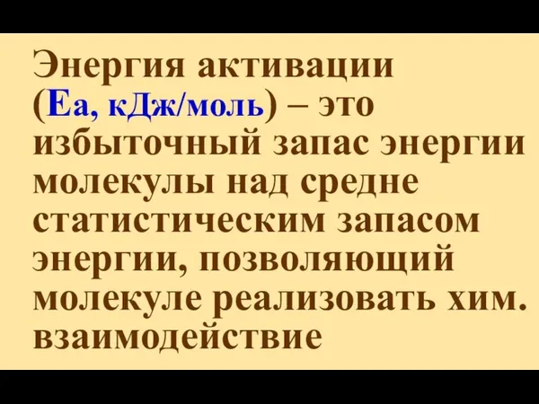 Энергия активации (Еа, кДж/моль) – это избыточный запас энергии молекулы