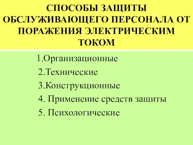 СПОСОБЫ ЗАЩИТЫ ОБСЛУЖИВАЮЩЕГО ПЕРСОНАЛА ОТ ПОРАЖЕНИЯ ЭЛЕКТРИЧЕСКИМ ТОКОМ 1.Организационные 2.Технические