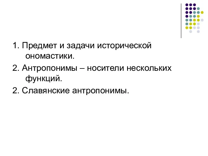 1. Предмет и задачи исторической ономастики. 2. Антропонимы – носители нескольких функций. 2. Славянские антропонимы.