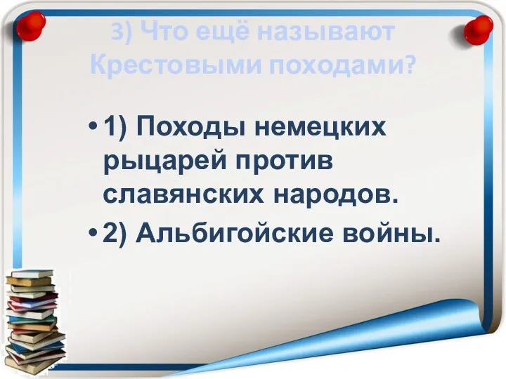 3) Что ещё называют Крестовыми походами? 1) Походы немецких рыцарей против славянских народов. 2) Альбигойские войны.