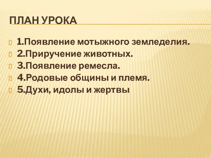 ПЛАН УРОКА 1.Появление мотыжного земледелия. 2.Приручение животных. 3.Появление ремесла. 4.Родовые