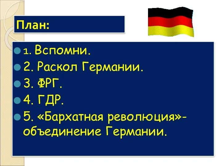 План: 1. Вспомни. 2. Раскол Германии. 3. ФРГ. 4. ГДР. 5. «Бархатная революция»- объединение Германии.