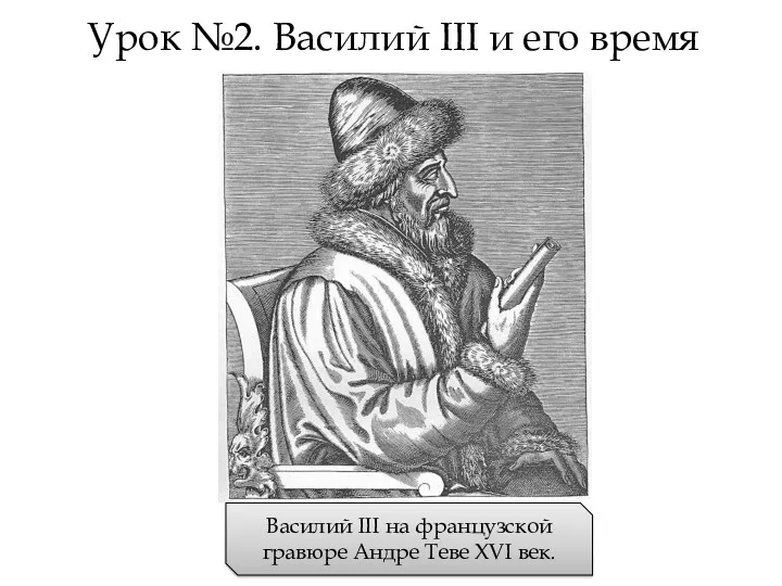 Урок №2. Василий III и его время Василий III на французской гравюре Андре Теве XVI век.