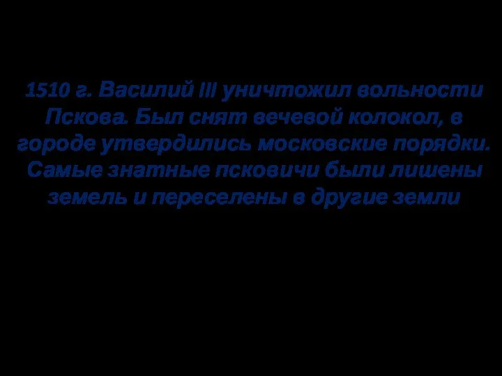 Завершения объединение русских земель 1510 г. Василий III уничтожил вольности