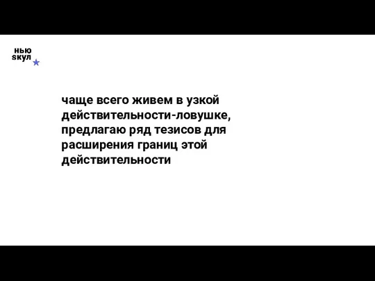 чаще всего живем в узкой действительности-ловушке, предлагаю ряд тезисов для расширения границ этой действительности