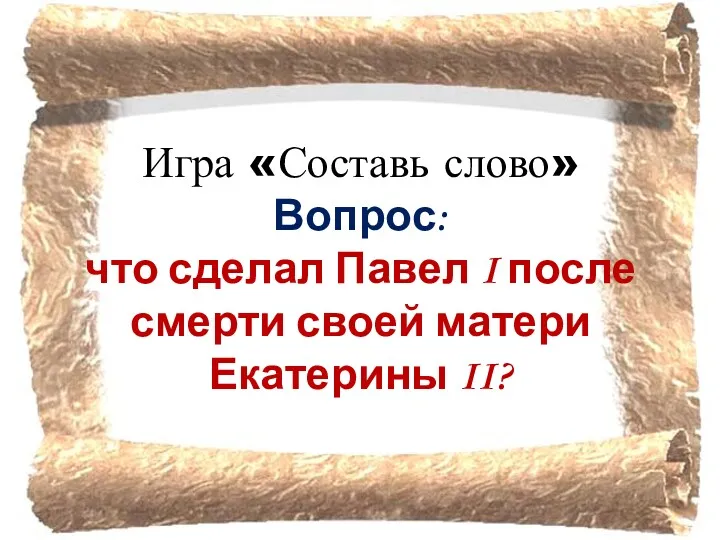 Игра «Составь слово» Вопрос: что сделал Павел I после смерти своей матери Екатерины II?